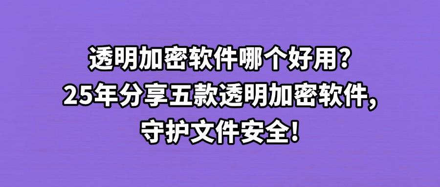 透明加密软件推荐,2025年五七款透明加密软件分享(2025最新)(图1) 透明加密软件推荐,2025年五七款透明加密软件分享(2025最新)(图1)