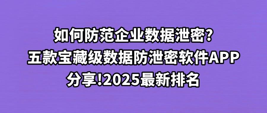 2025年数据防泄密软件解析,分享五款数据防泄密软件全面了解!(图1) 2025年数据防泄密软件解析,分享五款数据防泄密软件全面了解!(图1)