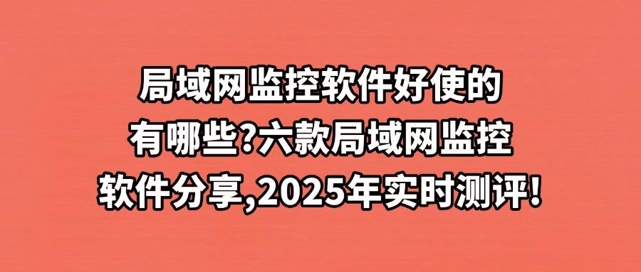 局域网监控软件有哪几款?热门六款的局域网监控软件宝藏清单来啦(图1) 局域网监控软件有哪几款?热门六款的局域网监控软件宝藏清单来啦(图1)