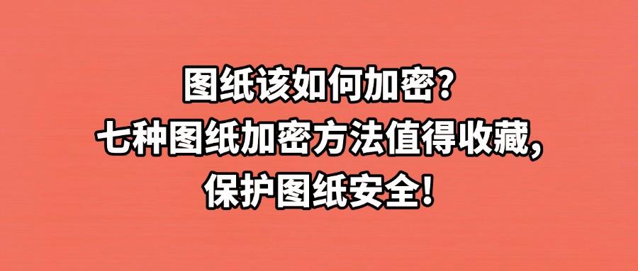 图纸加密方法都有哪些?推荐七个图纸加密方法,强势加密图纸!(图1) 图纸加密方法都有哪些?推荐七个图纸加密方法,强势加密图纸!(图1)