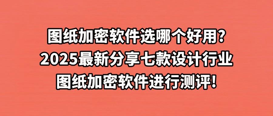 图纸加密保护企业核心数据!2025年七款常用图纸加密软件推荐!(图1) 图纸加密保护企业核心数据!2025年七款常用图纸加密软件推荐!(图1)