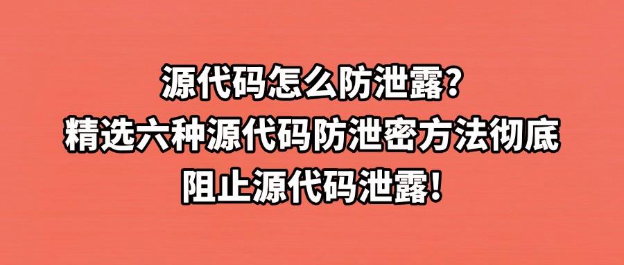 源代码如何防泄密？六大源代码防泄密方法！让代码安全更上一层楼(图1)