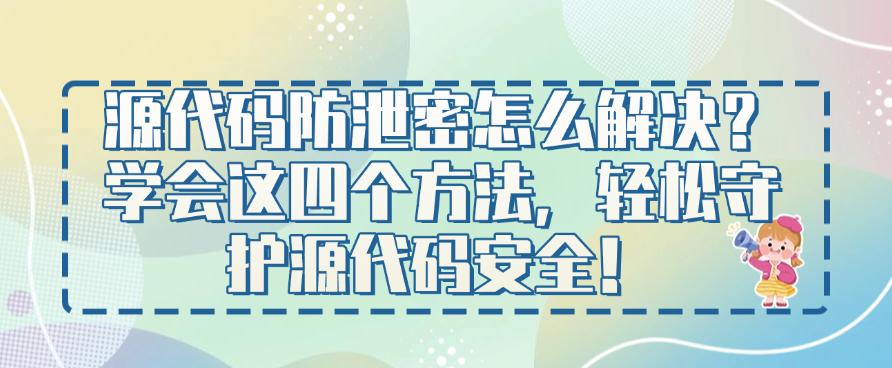 源代码防泄密怎么解决?学会这四个方法,保护源代码安全!(图1) 源代码防泄密怎么解决?学会这四个方法,保护源代码安全!(图1)