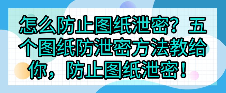 怎么防止图纸泄密?五个图纸防泄密方法教给你,图纸不再泄密!(图1) 怎么防止图纸泄密?五个图纸防泄密方法教给你,图纸不再泄密!(图1)