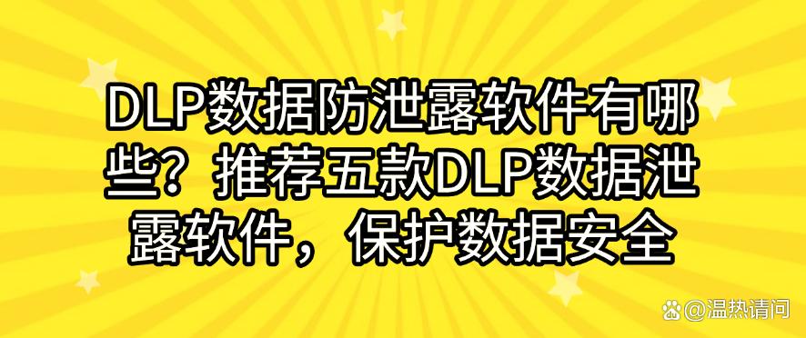 DLP数据防泄露软件有哪些?推荐五款DLP数据泄露软件,守护数据安全(图1) DLP数据防泄露软件有哪些?推荐五款DLP数据泄露软件,守护数据安全(图1)