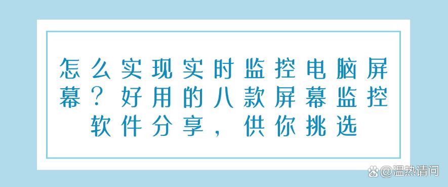 怎么实现实时监控电脑屏幕？好用的八款屏幕监控软件分享，快码住！(图1)
