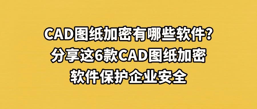 2025想要给CAD图纸加密？常用的6款CAD图纸加密软件排行榜，抓紧码住！(图1)