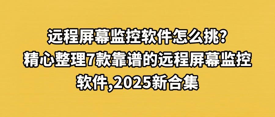 怎么去远程查看电脑屏幕？这7款远程屏幕监控软件性价比超高，25年严选！(图1)