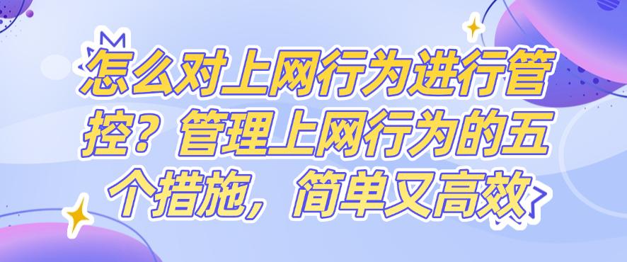 怎么对上网行为进行管控？管理上网行为的五个方法，简单高效(图1)