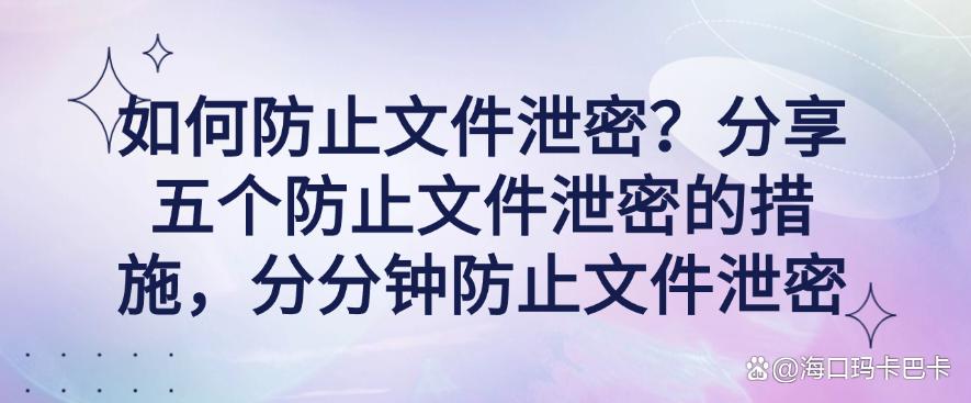 如何防止文件泄密？分享五个防止文件泄密的措施，分分钟学会(图1)