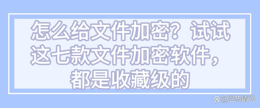 怎么给文件加密？试试这七款文件加密软件，25最新(图1)