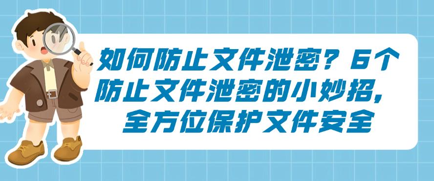 如何防止文件泄密?6个防止文件泄密的小妙招,保护文件安全(图1) 如何防止文件泄密?6个防止文件泄密的小妙招,保护文件安全(图1)