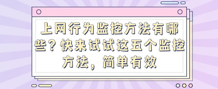 上网行为监控方法有哪些?快来试试这五个监控方法,简单又高效(图1) 上网行为监控方法有哪些?快来试试这五个监控方法,简单又高效(图1)