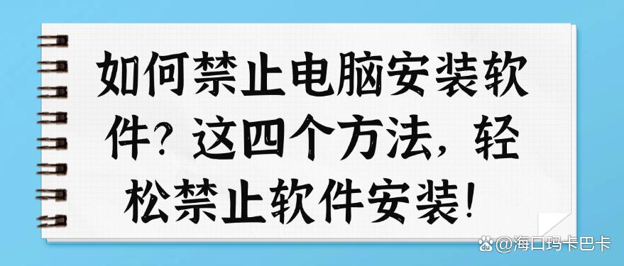 如何禁止电脑安装软件?这四个方法,轻松禁止软件安装!快码住啦(图1) 如何禁止电脑安装软件?这四个方法,轻松禁止软件安装!快码住啦(图1)