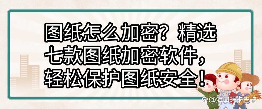 图纸怎么加密?精选七款图纸加密软件,让图纸不再泄密!(图1) 图纸怎么加密?精选七款图纸加密软件,让图纸不再泄密!(图1)