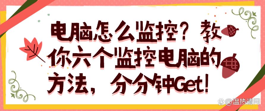 电脑怎么监控?教你六个监控电脑的方法,码住学起来!(图1) 电脑怎么监控?教你六个监控电脑的方法,码住学起来!(图1)
