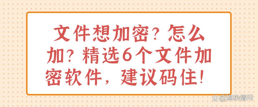 文件想加密?怎么加?精选6个文件加密软件,建议收藏!(图1) 文件想加密?怎么加?精选6个文件加密软件,建议收藏!(图1)