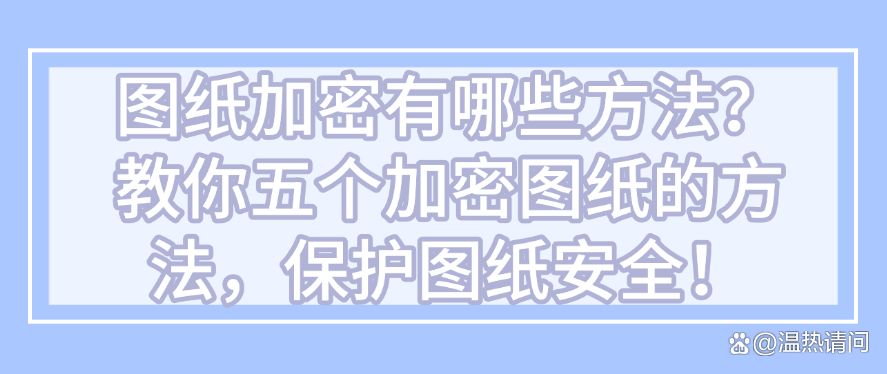 图纸加密有哪些方法？教你五个加密图纸的方法，全方位守护图纸安全！(图1)