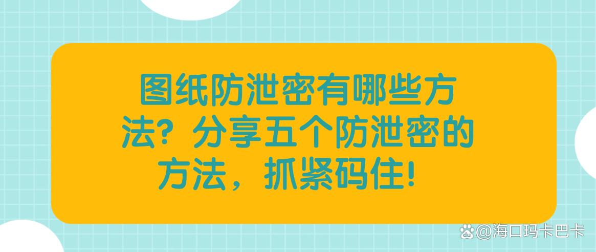 图纸防泄密有哪些方法?分享五个防泄密的方法,码住学起来!(图1) 图纸防泄密有哪些方法?分享五个防泄密的方法,码住学起来!(图1)