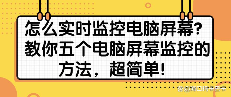 怎么实时监控电脑屏幕?教你五个电脑屏幕监控的方法,快码住!(图1) 怎么实时监控电脑屏幕?教你五个电脑屏幕监控的方法,快码住!(图1)