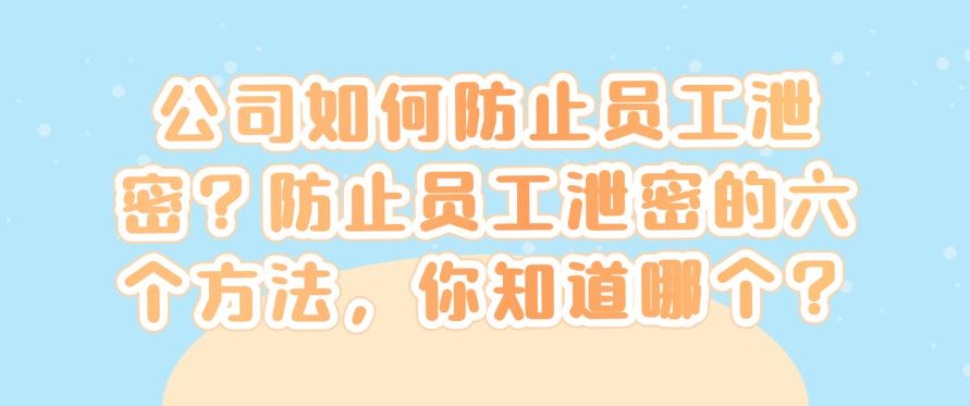 公司如何防止员工泄密?防止员工泄密的六个方法,你看好哪个?(图1) 公司如何防止员工泄密?防止员工泄密的六个方法,你看好哪个?(图1)