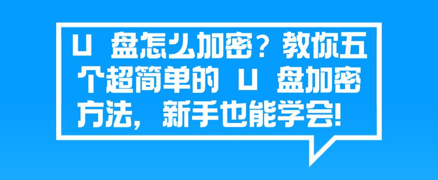U 盘怎么加密?教你五个超简单的 U 盘加密方法,分分钟学会!(图1) U 盘怎么加密?教你五个超简单的 U 盘加密方法,分分钟学会!(图1)