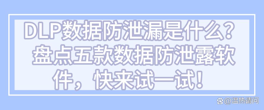 DLP数据防泄漏是什么？盘点五款数据防泄露软件，快码住啦！(图1)