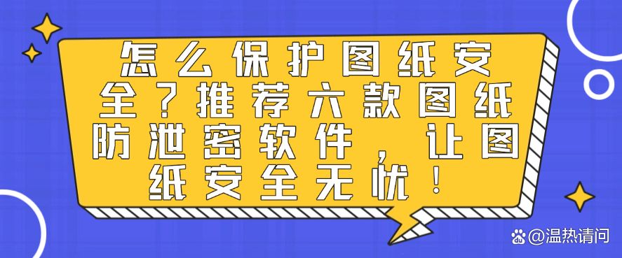 怎么保护图纸安全？推荐六款图纸防泄密软件，保护图纸安全！(图1)
