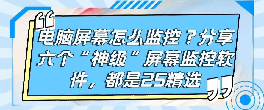 电脑屏幕怎么监控？分享六个“神级”屏幕监控软件，2025精选(图1)