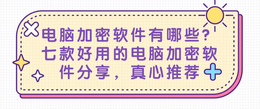 电脑加密软件有哪些?七款好用的电脑加密软件分享,建议收藏(图1) 电脑加密软件有哪些?七款好用的电脑加密软件分享,建议收藏(图1)