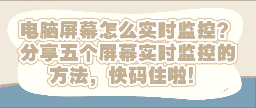 电脑屏幕怎么实时监控?分享五个屏幕实时监控的方法,码住!(图1) 电脑屏幕怎么实时监控?分享五个屏幕实时监控的方法,码住!(图1)