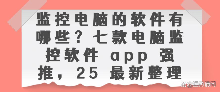 监控电脑的软件有哪些？七款电脑监控软件 app 强推，2025 最新(图1)