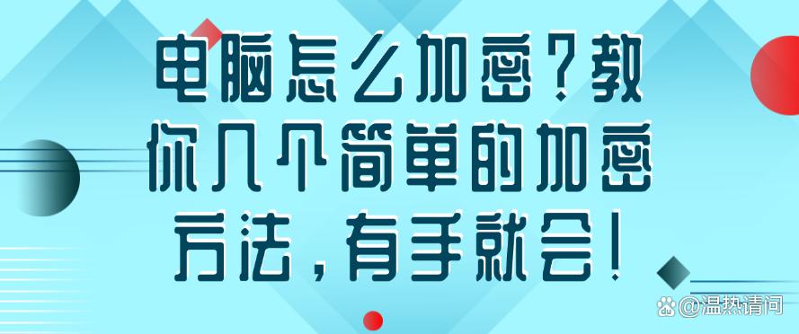 电脑怎么加密?教你几个简单的加密方法,有手就会!快来试一试(图1) 电脑怎么加密?教你几个简单的加密方法,有手就会!快来试一试(图1)