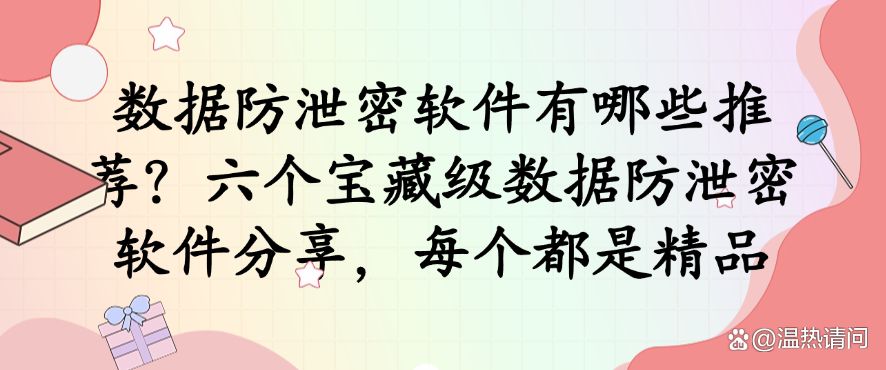 数据防泄密软件有哪些推荐？分享六个宝藏级数据防泄密软件，都是精品(图1)