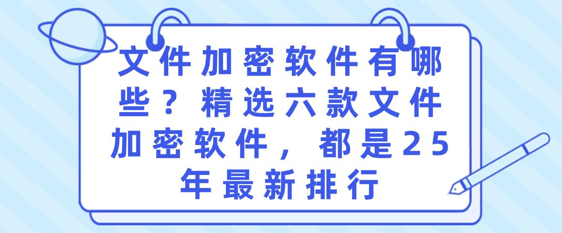 文件加密软件有哪些?精选六款文件加密软件,2025年最新排行(图1) 文件加密软件有哪些?精选六款文件加密软件,2025年最新排行(图1)