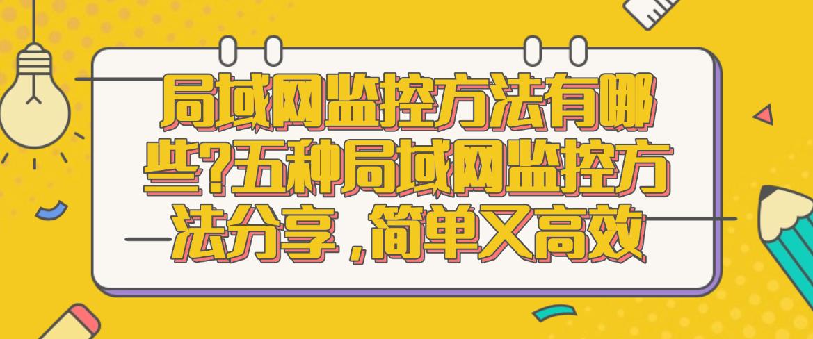 局域网监控方法有哪些?五种局域网监控方法分享,码住学起来(图1) 局域网监控方法有哪些?五种局域网监控方法分享,码住学起来(图1)