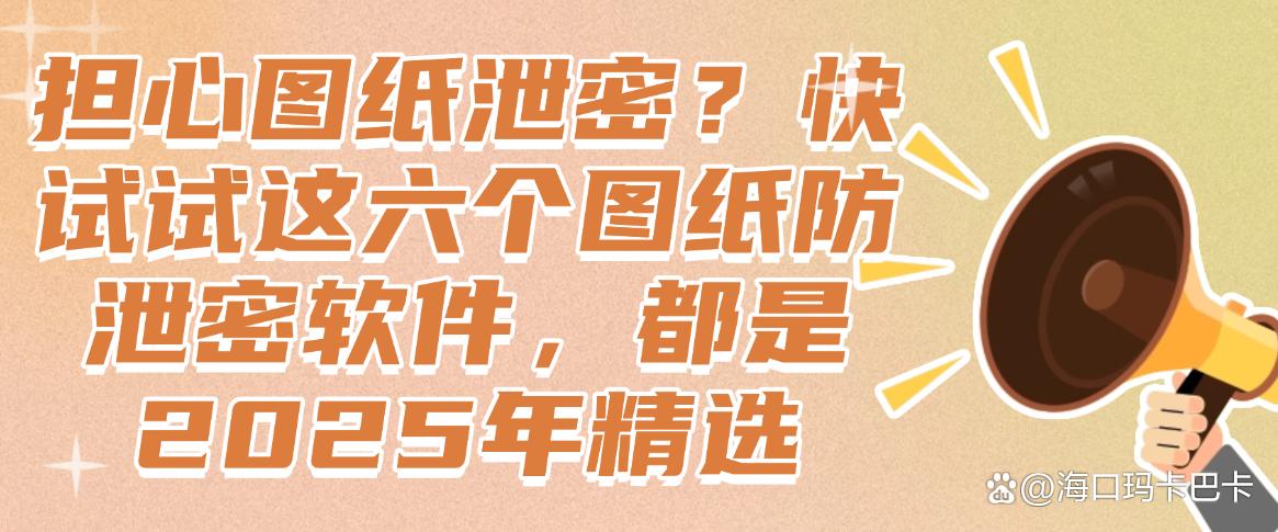 担心图纸泄密?快试试这六个图纸防泄密软件,25年精选(图1) 担心图纸泄密?快试试这六个图纸防泄密软件,25年精选(图1)