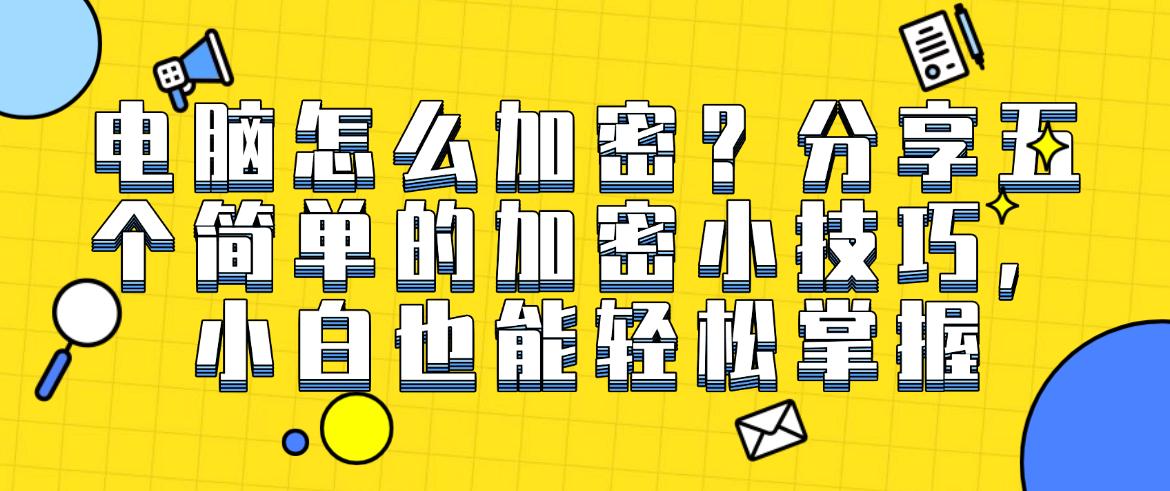 电脑怎么加密？分享五个简单的加密小技巧，小白也能学会(图1)