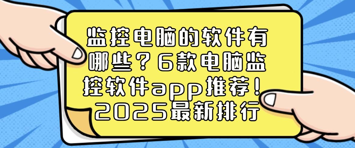 监控电脑的软件有哪些?6款电脑监控软件app推荐!2025最新(图1) 监控电脑的软件有哪些?6款电脑监控软件app推荐!2025最新(图1)