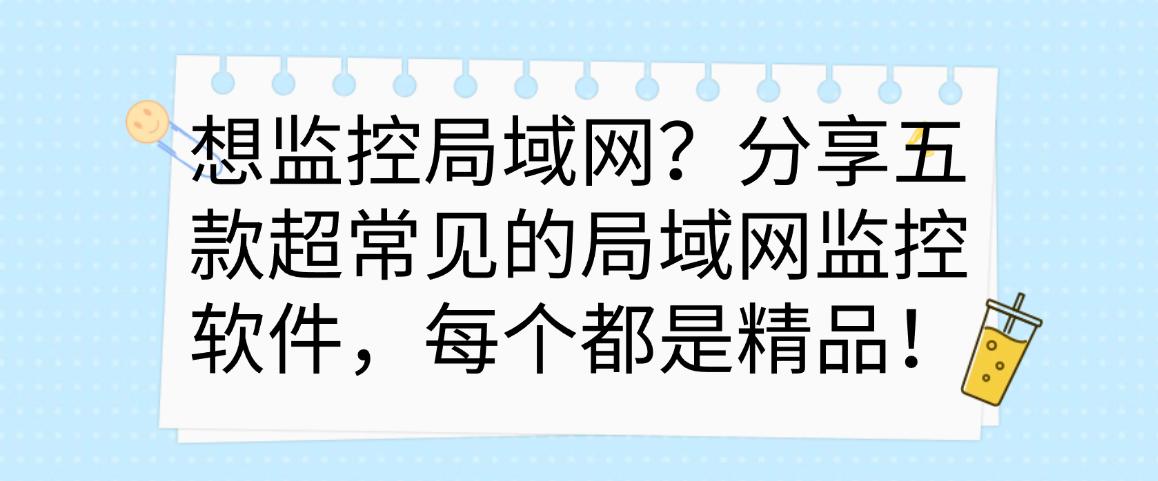 想监控局域网?分享五款超常见的局域网监控软件,都是精选!(图1) 想监控局域网?分享五款超常见的局域网监控软件,都是精选!(图1)