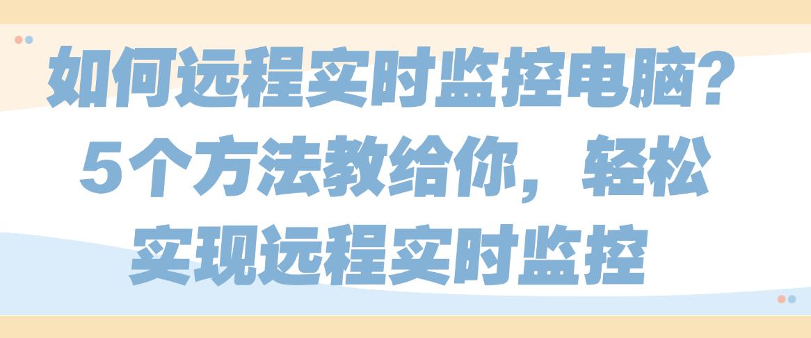如何远程实时监控电脑?5个方法教给你,实现实时远程监控(图1) 如何远程实时监控电脑?5个方法教给你,实现实时远程监控(图1)