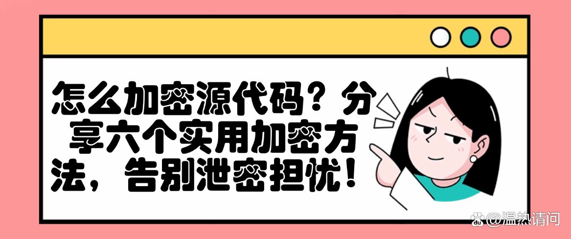 怎么加密源代码？分享六个实用加密方法，告别泄密担忧！码住啦(图1)