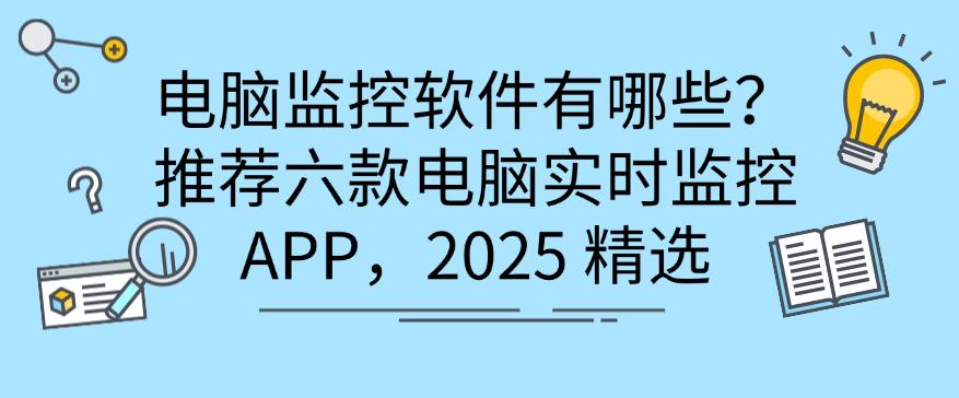 电脑监控软件有哪些?推荐六款电脑实时监控 APP,2025最新排行(图1) 电脑监控软件有哪些?推荐六款电脑实时监控 APP,2025最新排行(图1)