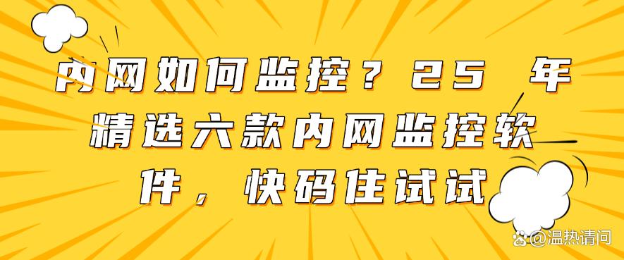 内网如何监控?25 年精选六款内网监控软件,快码住啦!(图1) 内网如何监控?25 年精选六款内网监控软件,快码住啦!(图1)