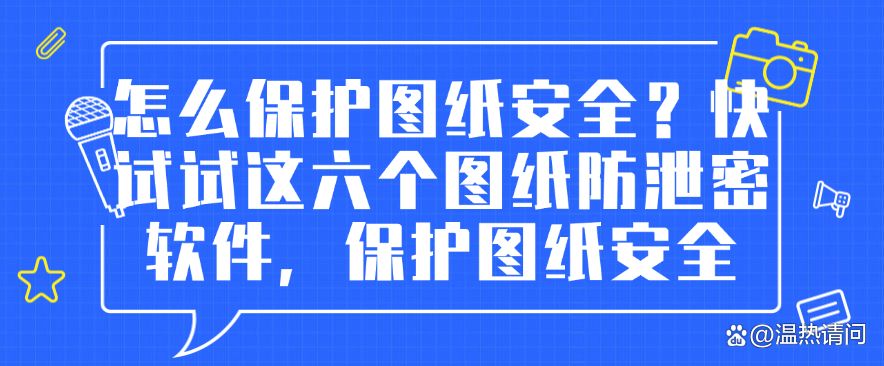 怎么保护图纸安全？快试试这六个图纸防泄密软件，码住啦(图1)
