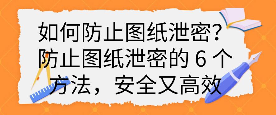 如何防止图纸泄密?防止图纸泄密的 6 个方法,简单又高效(图1) 如何防止图纸泄密?防止图纸泄密的 6 个方法,简单又高效(图1)