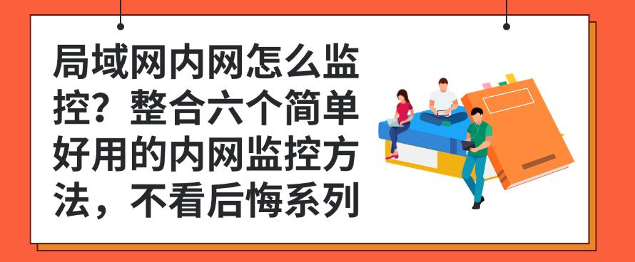 局域网内网怎么监控？整合六个简单好用的内网监控方法，码住(图1)
