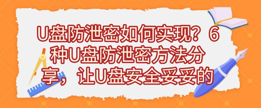 U盘防泄密如何实现?6种U盘防泄密方法分享,保护U盘安全(图1) U盘防泄密如何实现?6种U盘防泄密方法分享,保护U盘安全(图1)