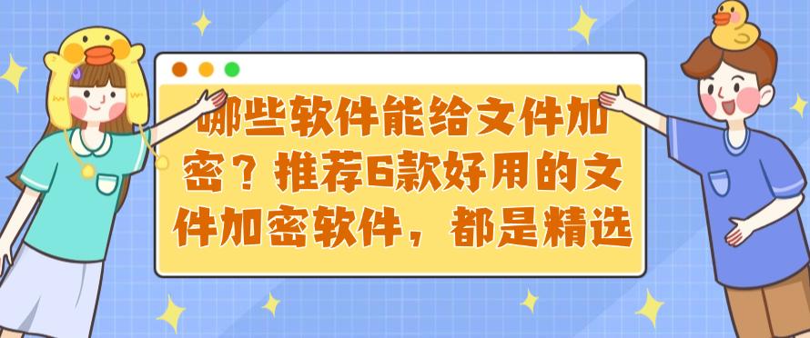 哪些软件能给文件加密?推荐6款好用的文件加密软件,25精选(图1) 哪些软件能给文件加密?推荐6款好用的文件加密软件,25精选(图1)