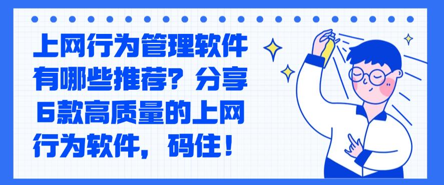 上网行为管理软件有哪些推荐?分享6款高质量的上网行为软件!(图1) 上网行为管理软件有哪些推荐?分享6款高质量的上网行为软件!(图1)
